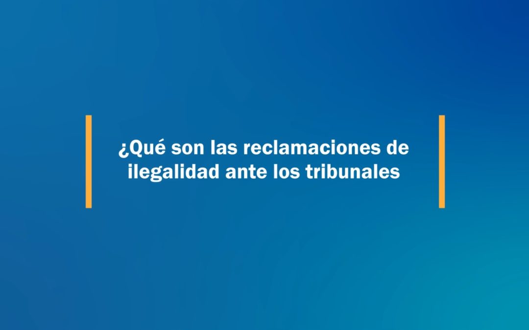 Cápsula 4: ¿Qué son las reclamaciones de ilegalidad ante los tribunales?