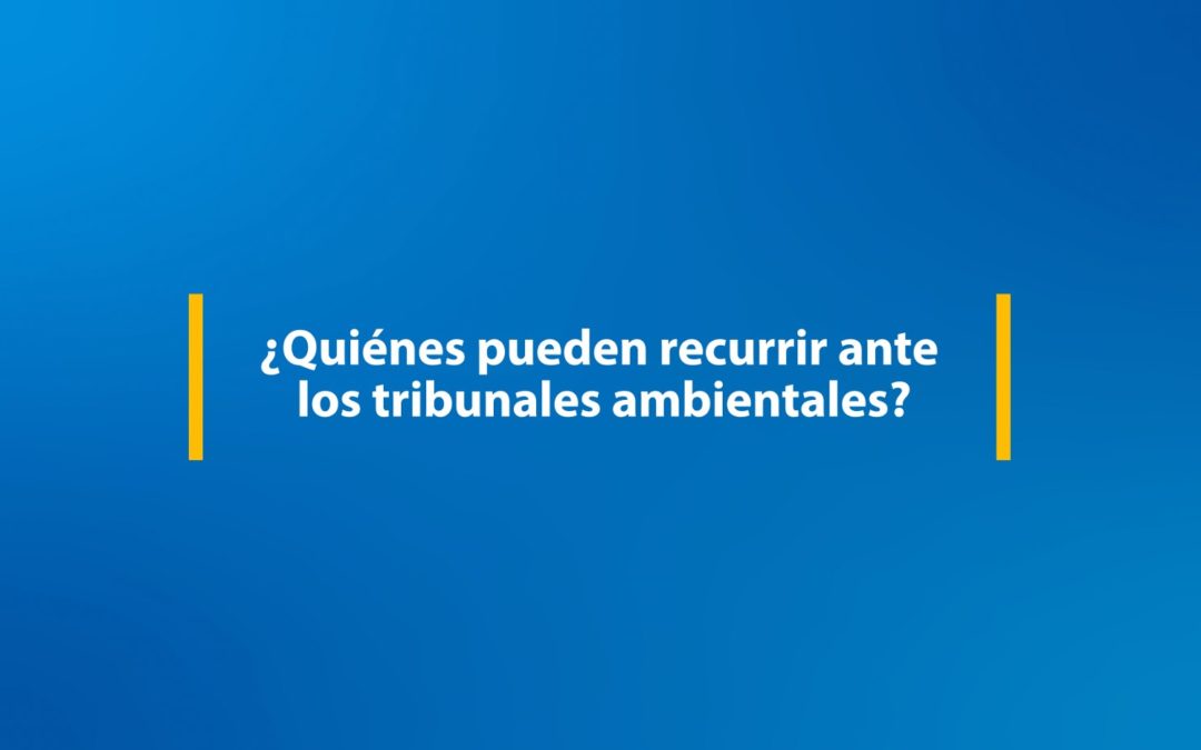 Cápsula 6: ¿Quiénes pueden recurrir ante los tribunales ambientales?